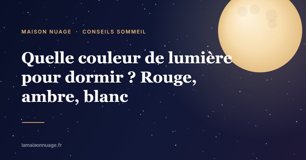 Quelle couleur de lumière pour dormir ? Rouge, ambre, blanc | Maison Nuage