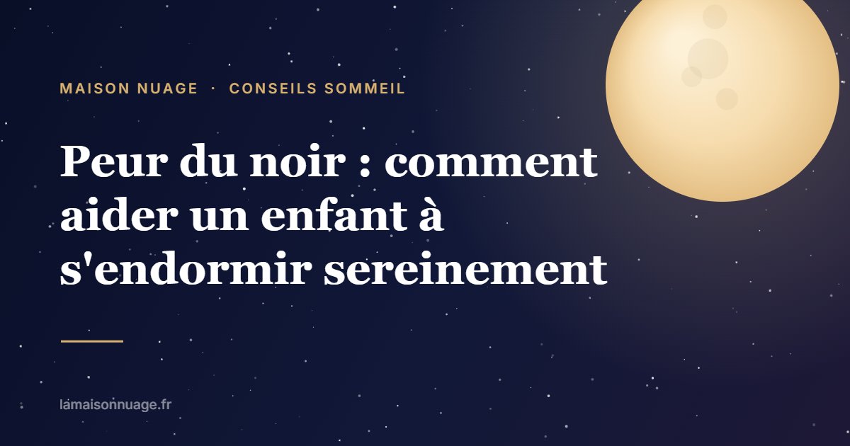 Peur du noir : comment aider un enfant à s'endormir sereinement | Maison Nuage