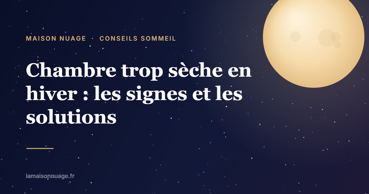 Chambre trop sèche en hiver : les signes et les solutions | Maison Nuage